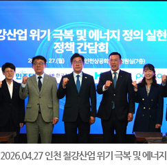 2026.04.27 인천 철강산업 위기 극복 및 에너지 정의 실현을 위한 정책 간담회 - 인천상공회의소